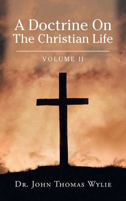 A Doctrine on the Christian Life: Volume Ii by Wylie, John Thomas