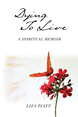 Dying to Live: A Spiritual Memoir by Piatt, Liza