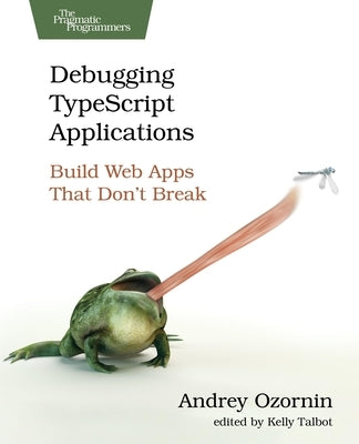 Debugging Typescript Applications: Build Web Apps That Don't Break by Ozornin, Andrey