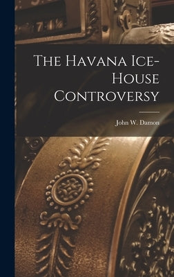The Havana Ice-House Controversy by Damon, John W.