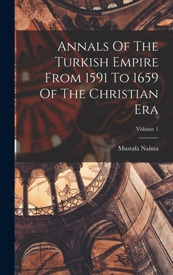 Annals Of The Turkish Empire From 1591 To 1659 Of The Christian Era; Volume 1 by Naima, Mustafa
