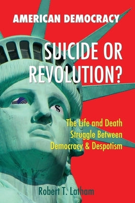 American Democracy Suicide or Revolution: The Life and Death Struggle Between Democracy and Despotism by Latham, Robert Truman
