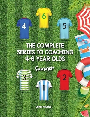 The Complete Series to Coaching 4-6 Year Olds: Summer by Hughes, Chris