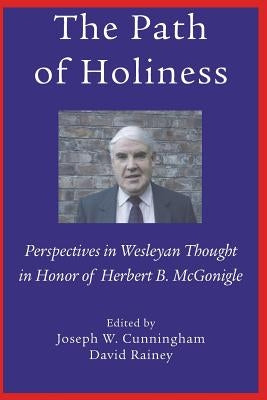 The Path of Holiness, Perspectives in Wesleyan Thought in Honor of Herbert B. McGonigle by McGonigle, Herbert Boyd
