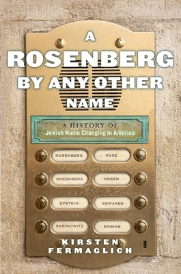 A Rosenberg by Any Other Name: A History of Jewish Name Changing in America by Fermaglich, Kirsten