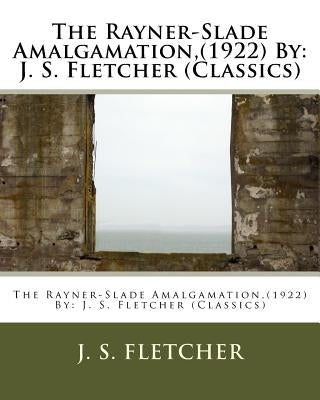 The Rayner-Slade Amalgamation, (1922) By: J. S. Fletcher (Classics) by Fletcher, J. S.