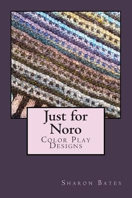 Just for Noro: Color Play Designs by Bates, Sharon