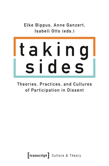 Taking Sides: Theories, Practices, and Cultures of Participation in Dissent by Bippus, Elke