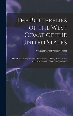 The Butterflies of the West Coast of the United States: With Colored Figures and Descriptions of Many new Species and new Varieties now First Publishe by Wright, William Greenwood