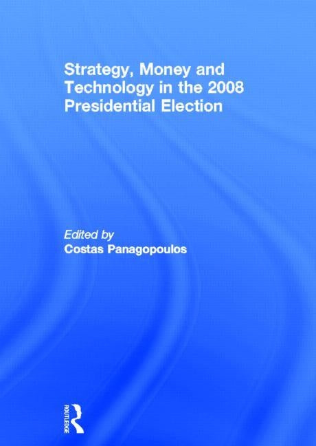 Strategy, Money and Technology in the 2008 Presidential Election by Panagopoulos, Costas