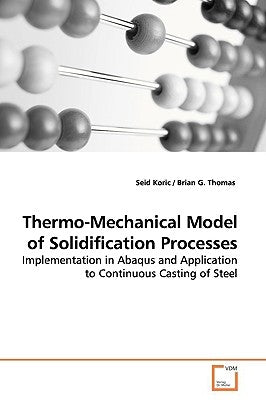 Thermo-Mechanical Model of Solidification Processes by Koric, Seid