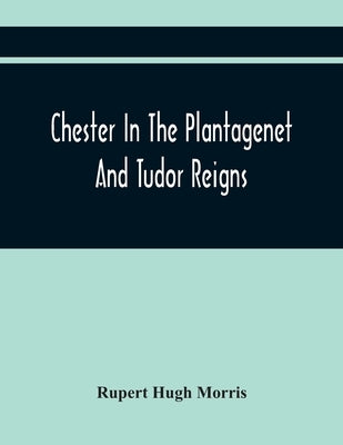 Chester In The Plantagenet And Tudor Reigns by Hugh Morris, Rupert