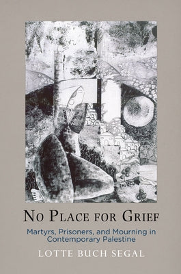 No Place for Grief: Martyrs, Prisoners, and Mourning in Contemporary Palestine by Segal, Lotte Buch