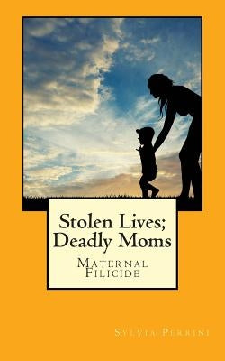 Stolen Lives; Deadly Moms: Maternal Filicide by Perrini, Sylvia