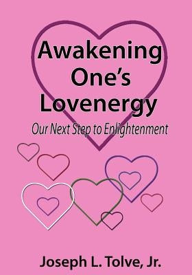 Awakening One's Lovenergy: Our Next Step to Enlightenment by Tolve Jr, Joseph L.