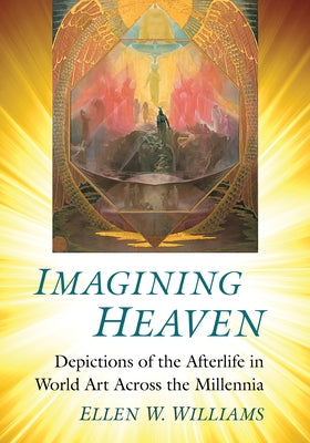 Imagining Heaven: Depictions of the Afterlife in World Art Across the Millennia by Williams, Ellen W.