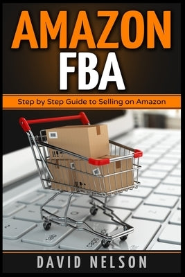 Amazon FBA: Step by Step Guide to Selling on Amazon by Nelson, David