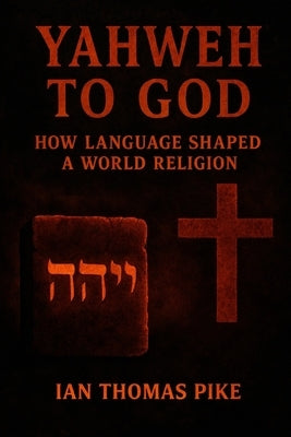 Yahweh to God: How Language Shaped a World Religion by Pike, Ian
