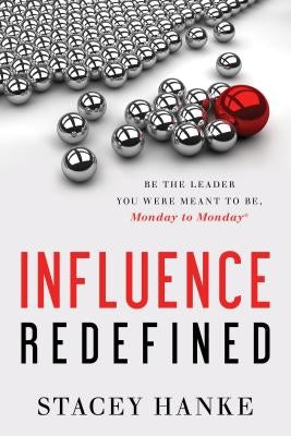 Influence Redefined: Be the Leader You Were Meant to Be, Monday to Monday by Hanke, Stacey