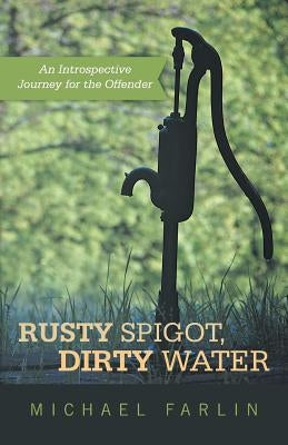 Rusty Spigot, Dirty Water: An Introspective Journey for the Offender by Farlin, Michael