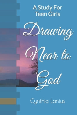 Drawing Near to God: A Study For Teen Girls by Lanius, Cynthia