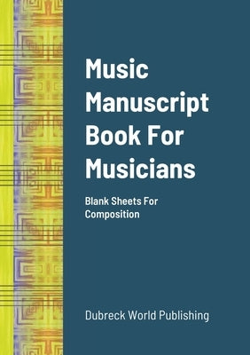 Music Manuscript Book For Musicians: Blank Sheets For Composition by World Publishing, Dubreck