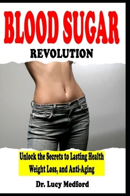 Blood Sugar Revolution Unlock the Secrets to Lasting Health, Weight Loss, and Anti-Aging by Medford, Lucy