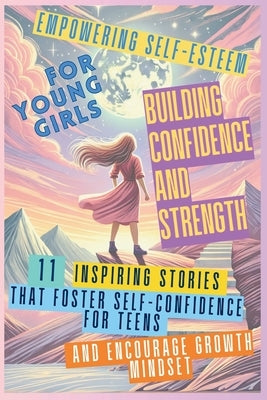 Empowering Self-Esteem for Young Girls Building Confidence and Strength: 11 Inspiring Stories That Foster Self-Confidence for Teens and Encourage Grow by Abbruzzese, Devon Ashley