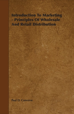 Introduction to Marketing - Principles of Wholesale and Retail Distribution by Converse, Paul Dulaney