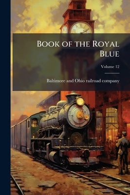 Book of the Royal Blue; Volume 12 by Baltimore and Ohio Railroad Company [Fr