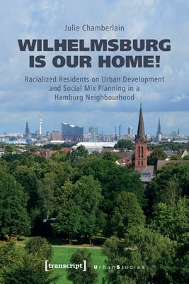 Wilhelmsburg Is Our Home!: Racialized Residents on Urban Development and Social Mix Planning in a Hamburg Neighbourhood by 