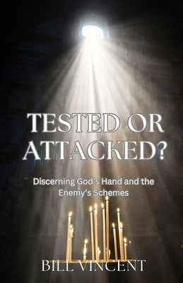 Tested or Attacked?: Discerning God's Hand and the Enemy's Schemes by Vincent, Bill