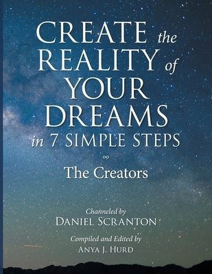Create the Reality of Your Dreams in 7 Simple Steps: The Creators Channeled by Daniel Scranton by Lohmann, Lia
