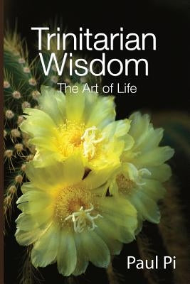 Trinitarian Wisdom - The Art of Life by Pi, Paul