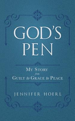 God's Pen: My Story from Guilt to Grace to Peace by Hoerl, Jennifer