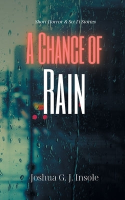 A Chance of Rain: Short Horror & Sci-Fi Stories by Insole, Joshua G. J.