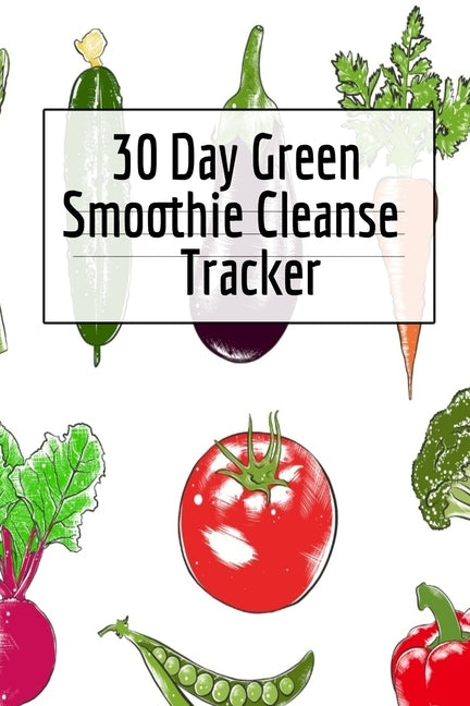 30 Day Green Smoothie Cleanse Tracker: Personal Health Record Keeper And Log Book For A Fit & Happy Life by Green, Ginger