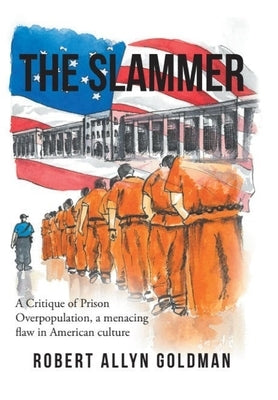 The Slammer: A Critique of Prison Overpopulation, a menacing flaw in American culture by Goldman, Robert Allyn