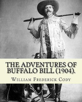The adventures of Buffalo Bill (1904). By: William Frederick Cody Buffalo Bill: William Frederick Buffalo Bill Cody (February 26, 1846 - January 10, 1 by Cody, William Frederick