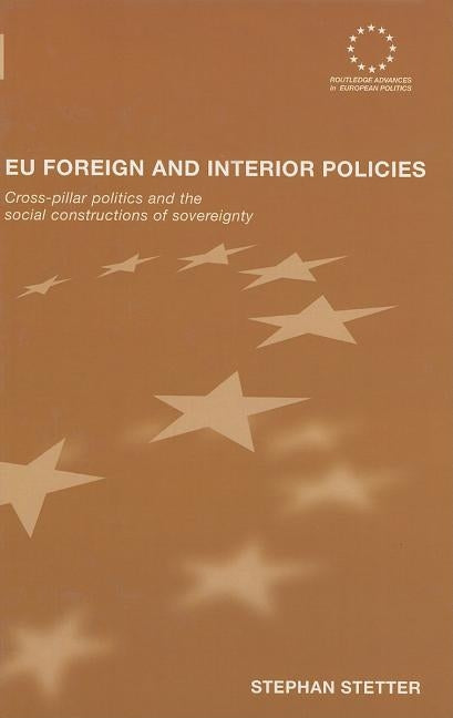 EU Foreign and Interior Policies: Cross-Pillar Politics and the Social Construction of Sovereignty by Stetter, Stephen