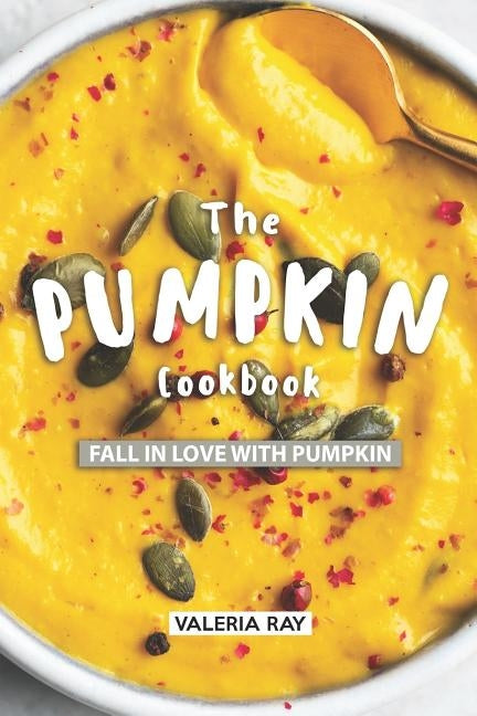 The Pumpkin Cookbook: Fall in Love with Pumpkin by Ray, Valeria