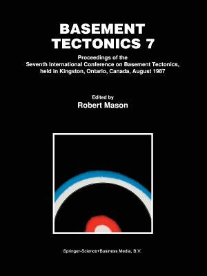 Basement Tectonics 7: Proceedings of the Seventh International Conference on Basement Tectonics, Held in Kingston, Ontario, Canada, August 1987 by Mason, Robert