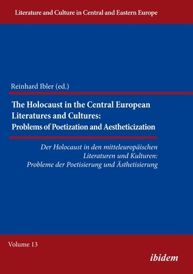 The Holocaust in Central European Literatures and Cultures: Problems of Poetization and Aestheticization by Ibler, Reinhard