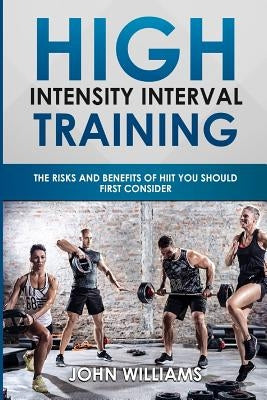 High Intensity Interval Training: The risks and benefits of HIIT you should first consider by Williams, John