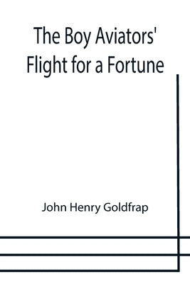 The Boy Aviators' Flight for a Fortune by Henry Goldfrap, John