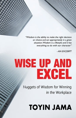 Wise Up and Excel: Wisdom Nuggets for Winning in the Workplace by Adeoshun, Niyi