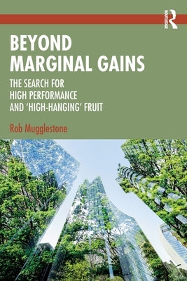Beyond Marginal Gains: The Search for High Performance and 'High-Hanging' Fruit by Mugglestone, Rob