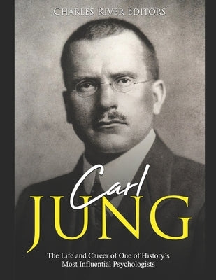 Carl Jung: The Life and Career of One of History's Most Influential Psychologists by Charles River