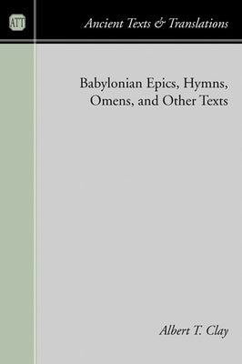 Babylonian Epics, Hymns, Omens, and Other Texts by Clay, Albert T.