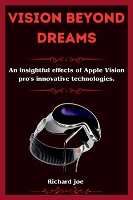 Vision beyond Dreams: An insightful effects of Apple Vision pro's innovative technologies by Joe, Richard